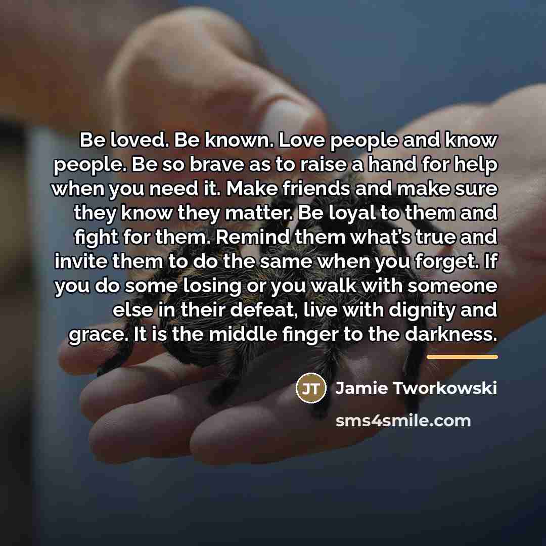 “Be loved. Be known. Love people and know people. Be…” quote by Jamie Tworkowski
