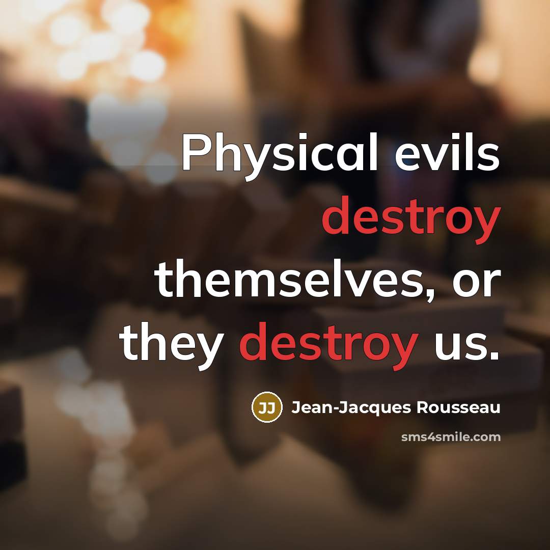 “Physical evils destroy themselves, or they destroy us.…” quote by Jean-Jacques Rousseau