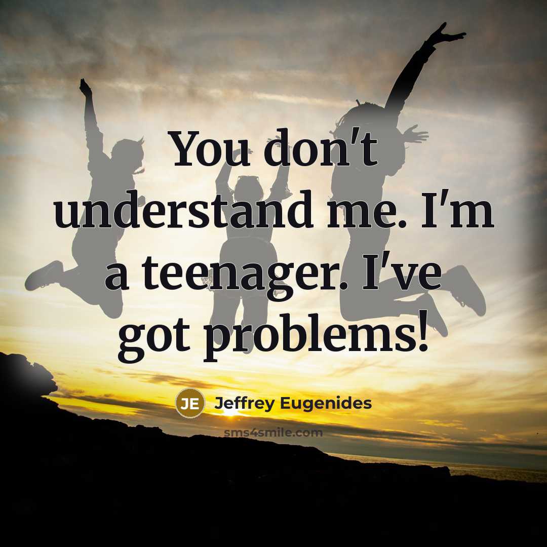 “You don't understand me. I'm a teenager. I've got problems!…” quote by Jeffrey Eugenides