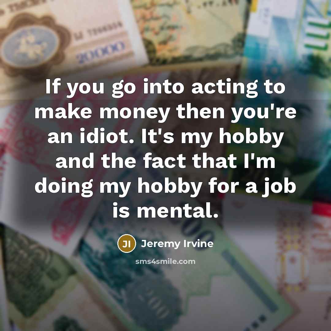 “If you go into acting to make money then you're…” quote by Jeremy Irvine