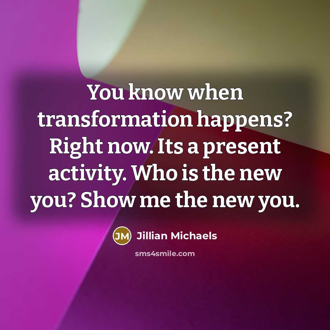 “You know when transformation happens? Right now. Its a present…” quote by Jillian Michaels