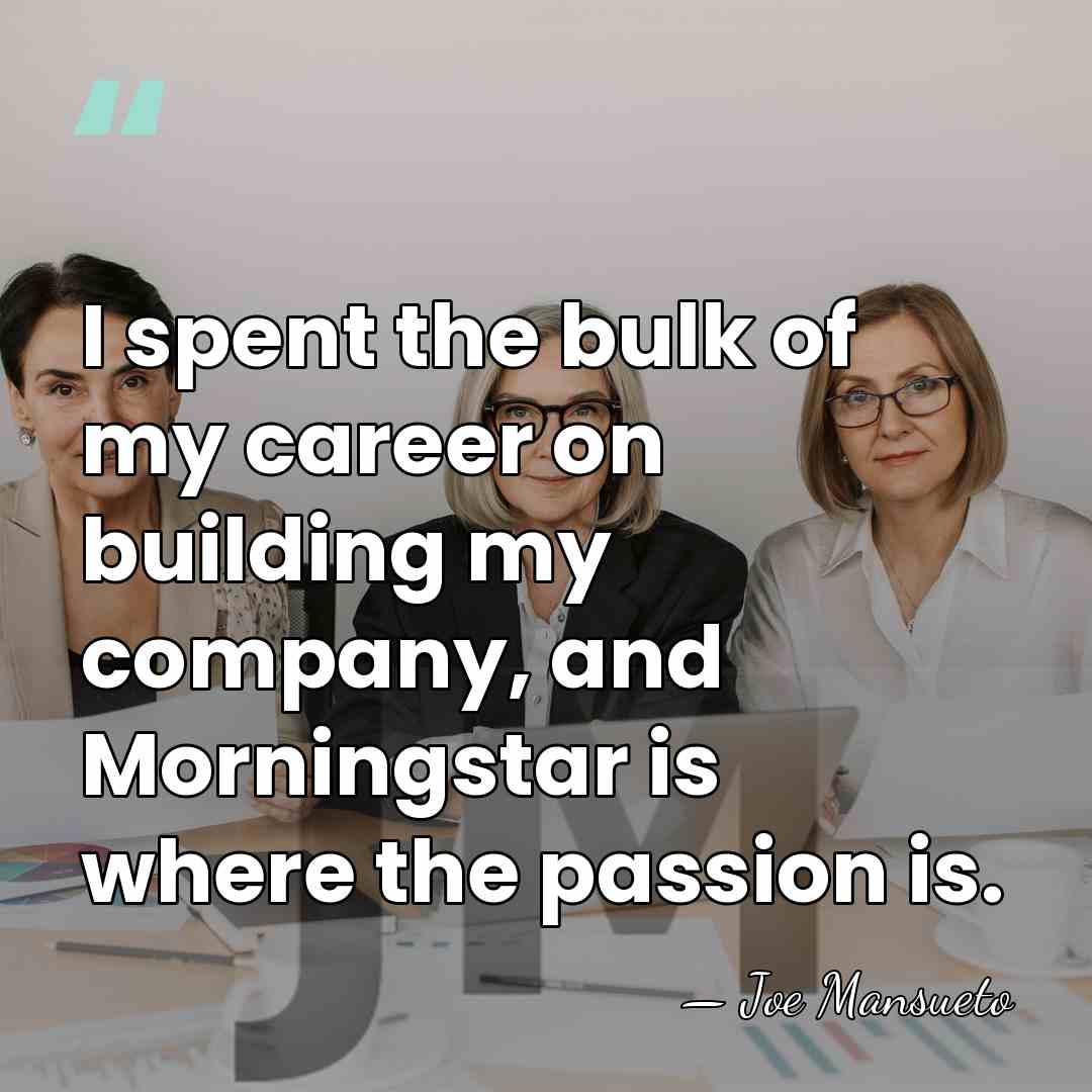 I spent the bulk of my career on building my company, and&hellip; - Joe Mansueto