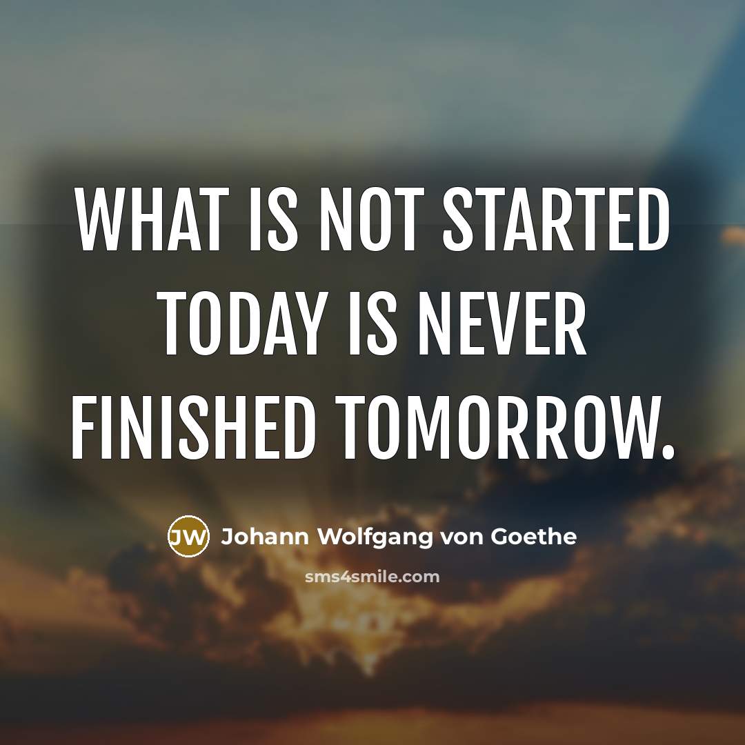 “What is not started today is never finished tomorrow.” quote by Johann Wolfgang von Goethe