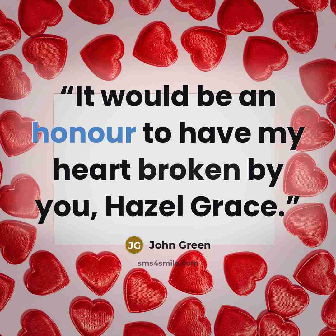 “It would be an honour to have my heart broken by you, Hazel Grace.” quote by John Green
