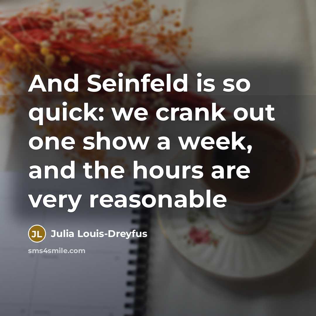“And Seinfeld is so quick: we crank out one show…” quote by Julia Louis-Dreyfus