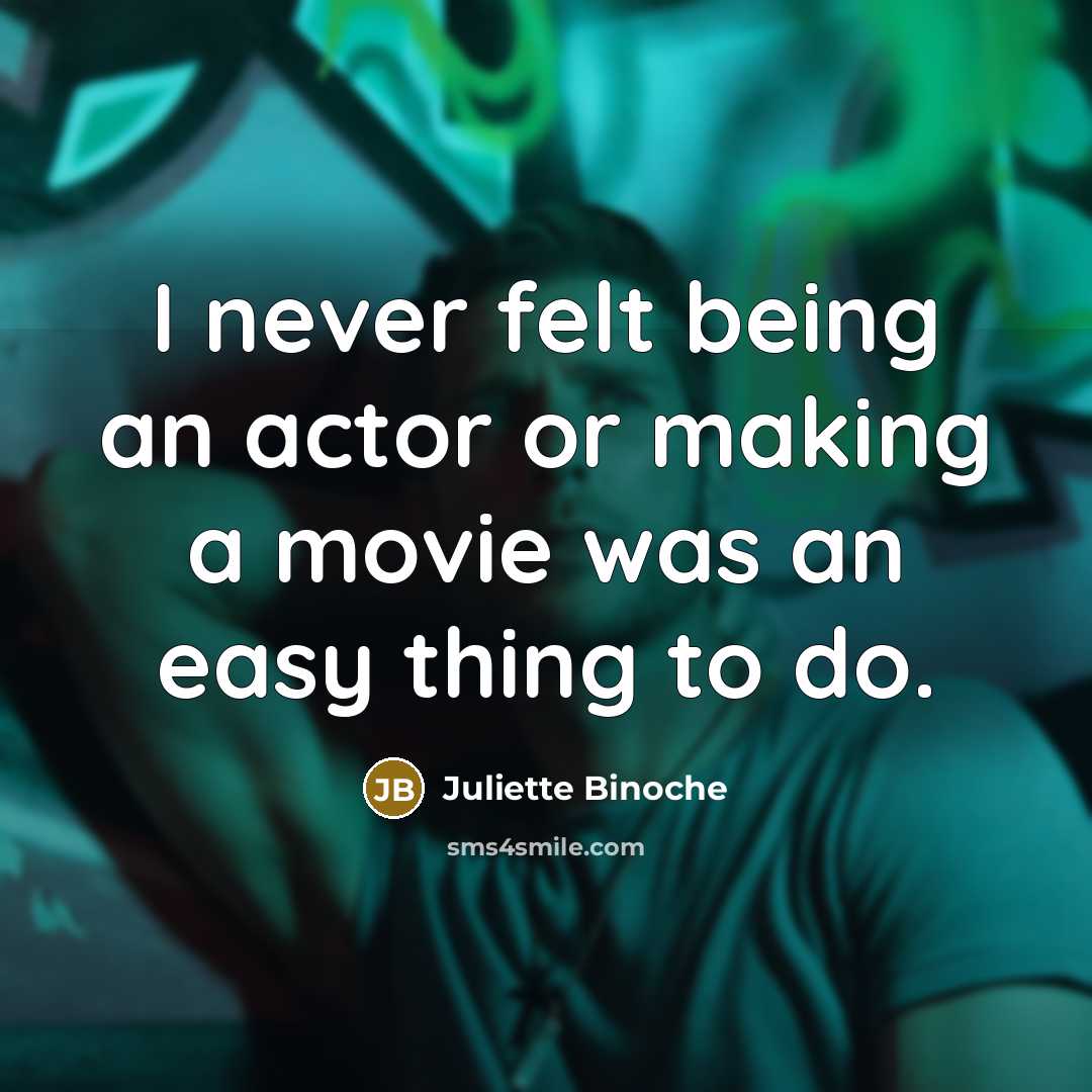 “I never felt being an actor or making a movie was an easy thing to do.” quote by Juliette Binoche
