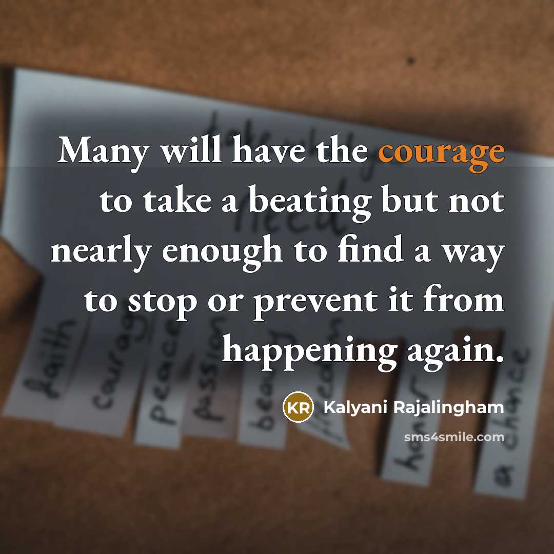 “Many will have the courage to take a beating but not nearly enough to find a way to stop or prevent it from happening again.” quote by Kalyani Rajalingham