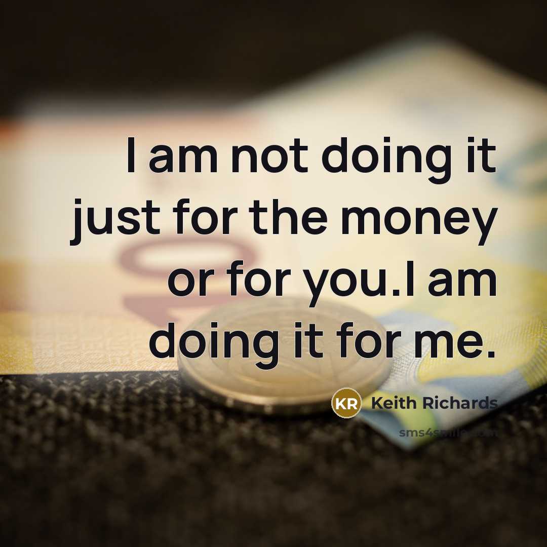 “I am not doing it just for the money or for you.I am doing it for me.” quote by Keith Richards