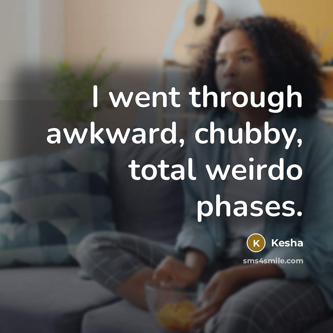 “I went through awkward, chubby, total weirdo phases.…” quote by Kesha