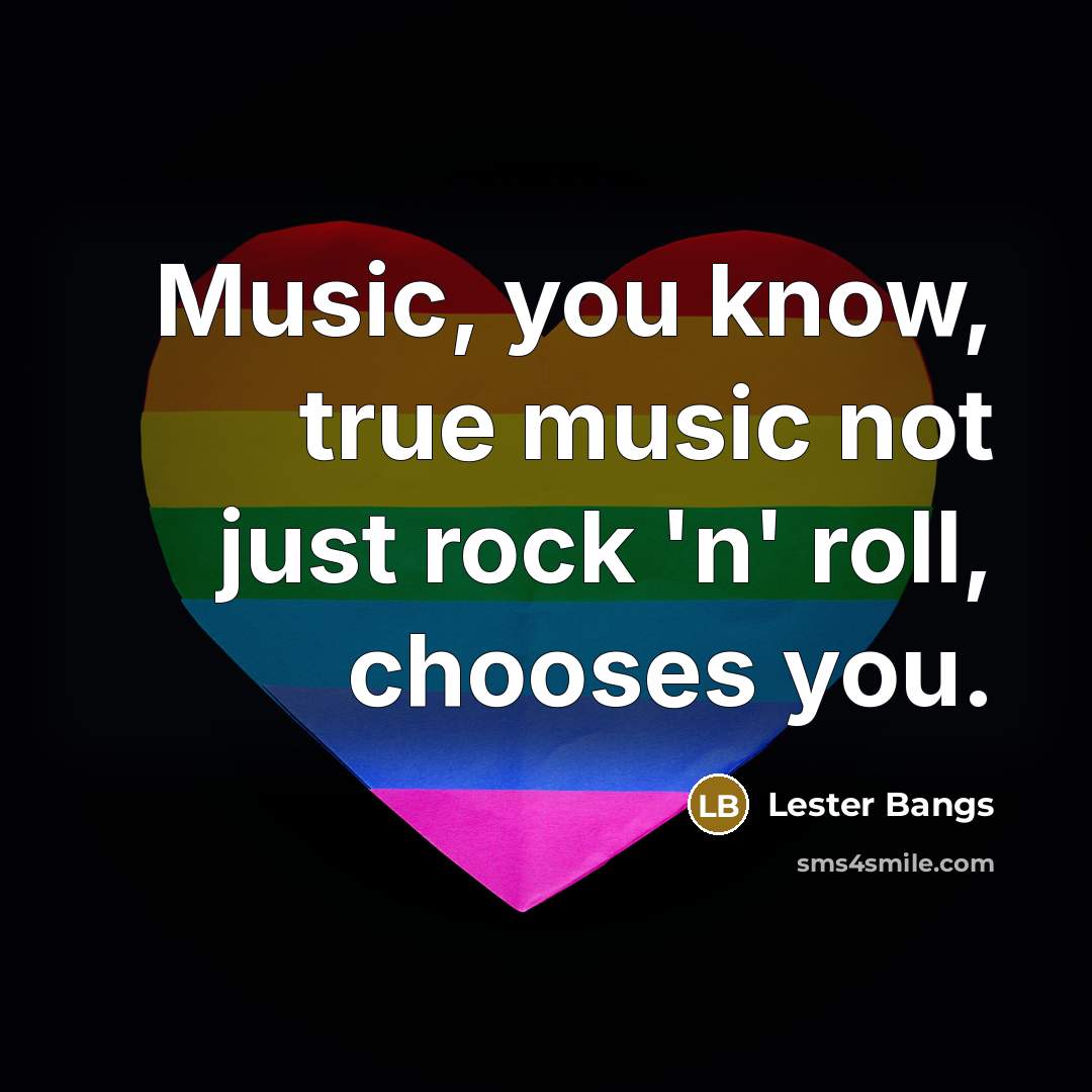 “Music, you know, true music not just rock 'n' roll, chooses you.” quote by Lester Bangs