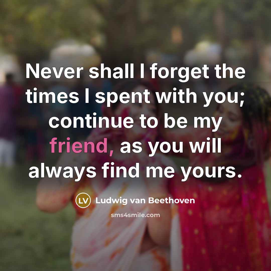 “Never shall I forget the times I spent with you;…” quote by Ludwig Van Beethoven