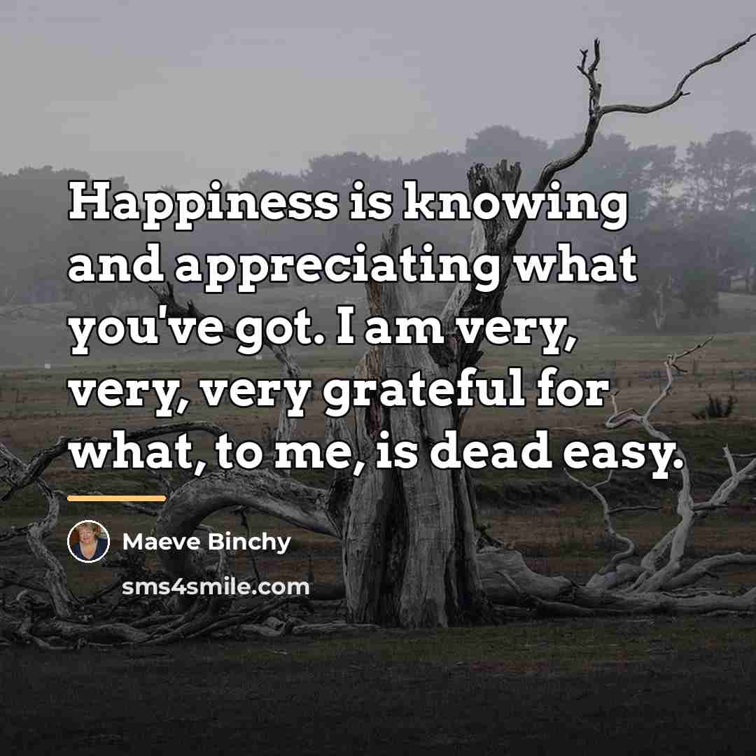 “Happiness is knowing and appreciating what you've got. I am…” quote by Maeve Binchy