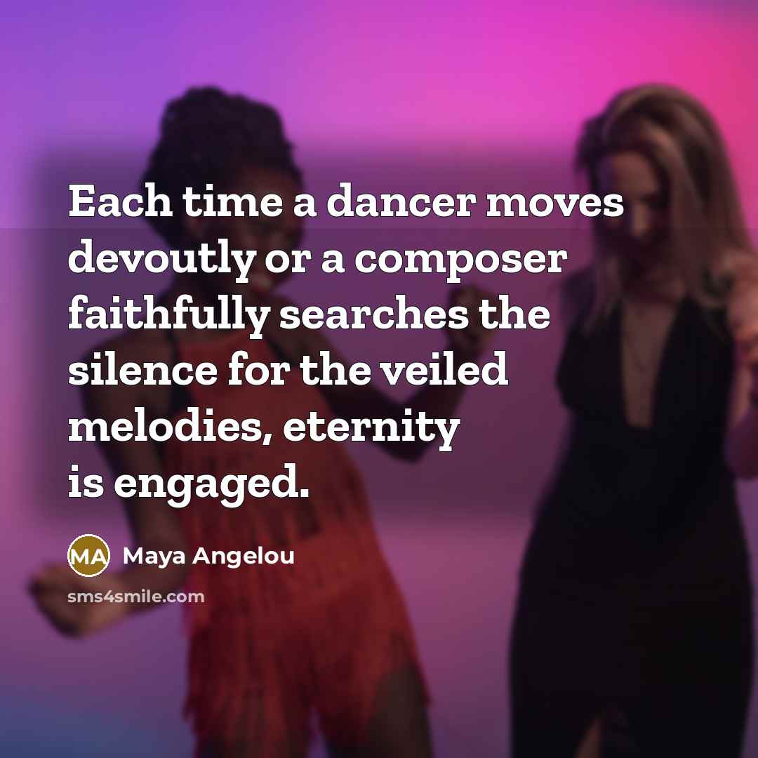 “Each time a dancer moves devoutly or a composer faithfully…” quote by Maya Angelou