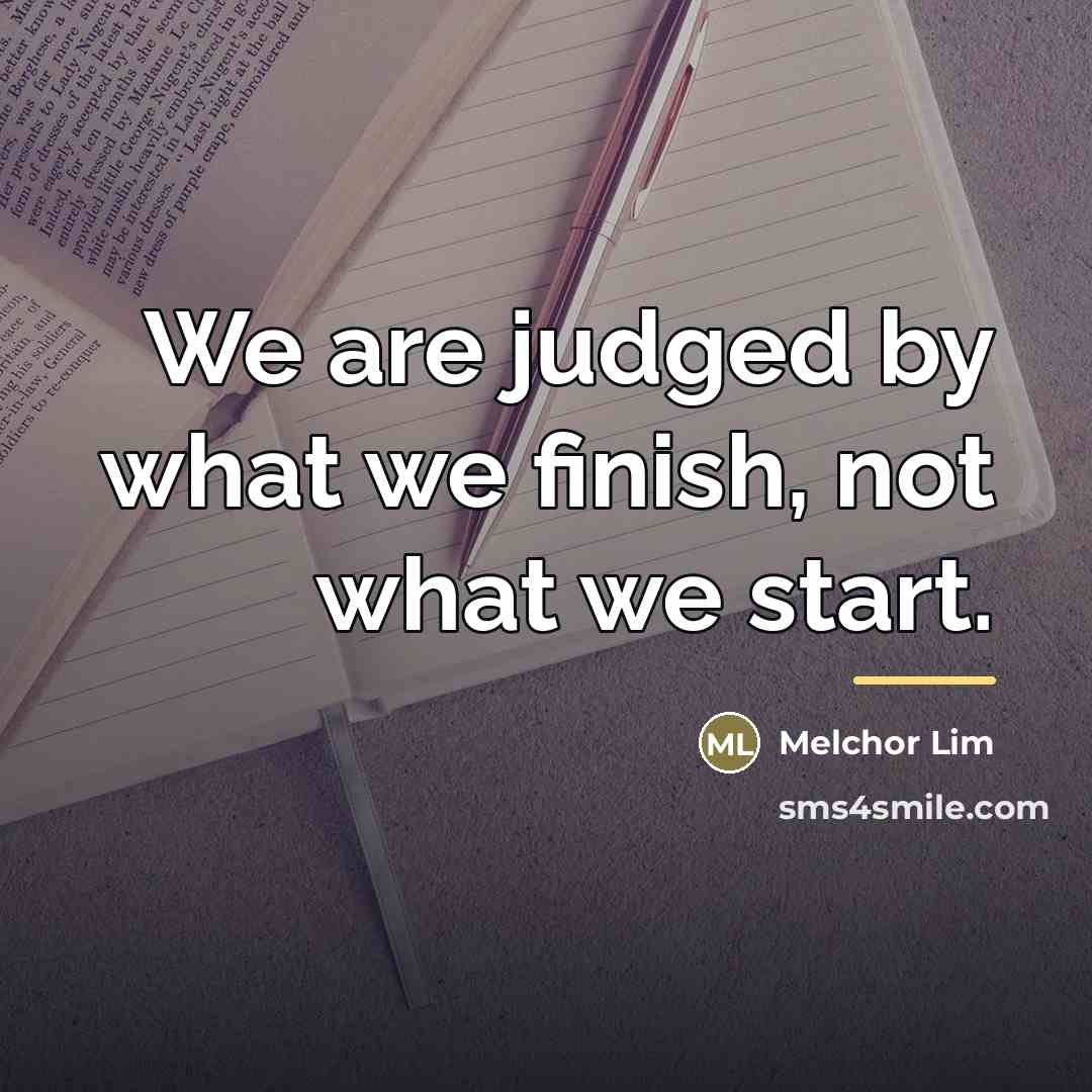 “We are judged by what we finish, not what we…” quote by Melchor Lim