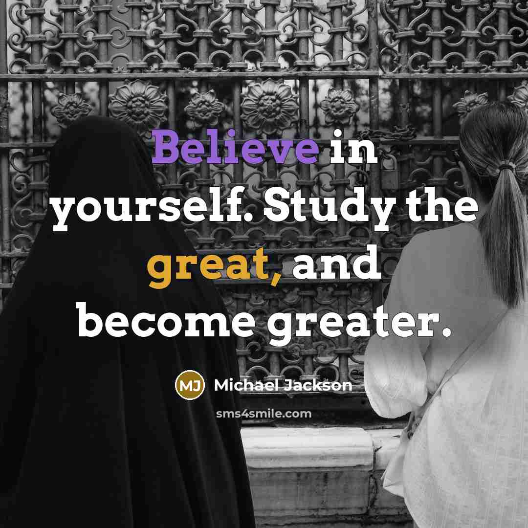 “Believe in yourself. Study the great, and become greater.…” quote by Michael Jackson