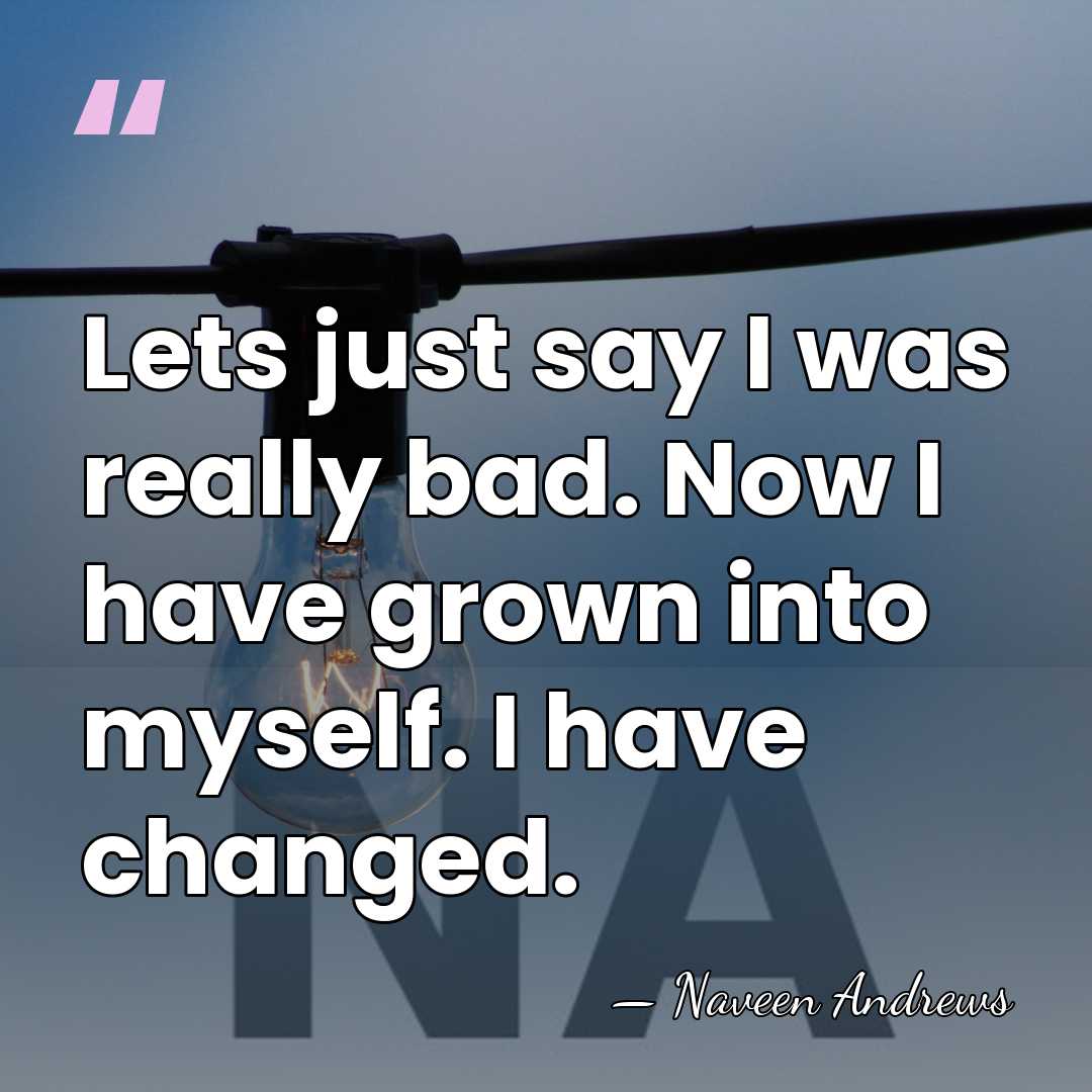 Lets just say I was really bad. Now I have grown into&hellip; - Naveen Andrews