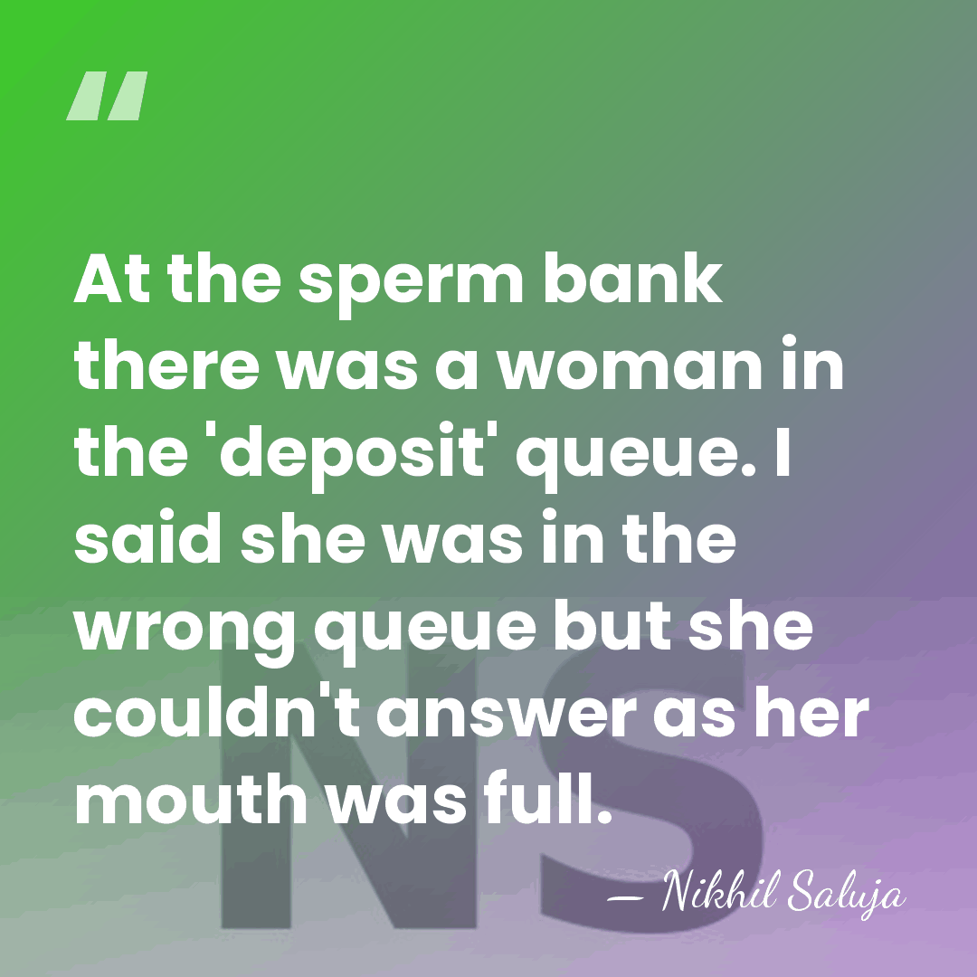 At the sperm bank there was a woman in the 'deposit' queue.&hellip; - Nikhil Saluja