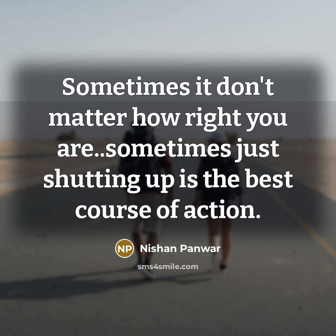“Sometimes it don't matter how right you are..sometimes just shutting…” quote by Nishan Panwar