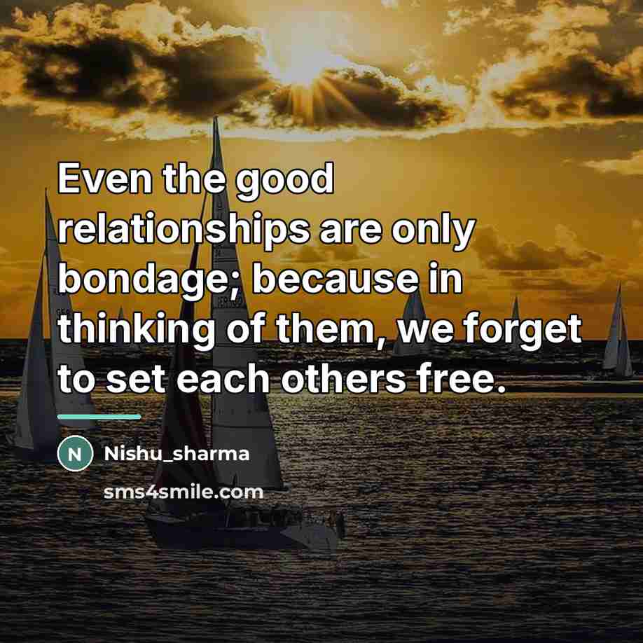 “Even the good relationships are only bondage; because in thinking…” quote by Nishu_sharma