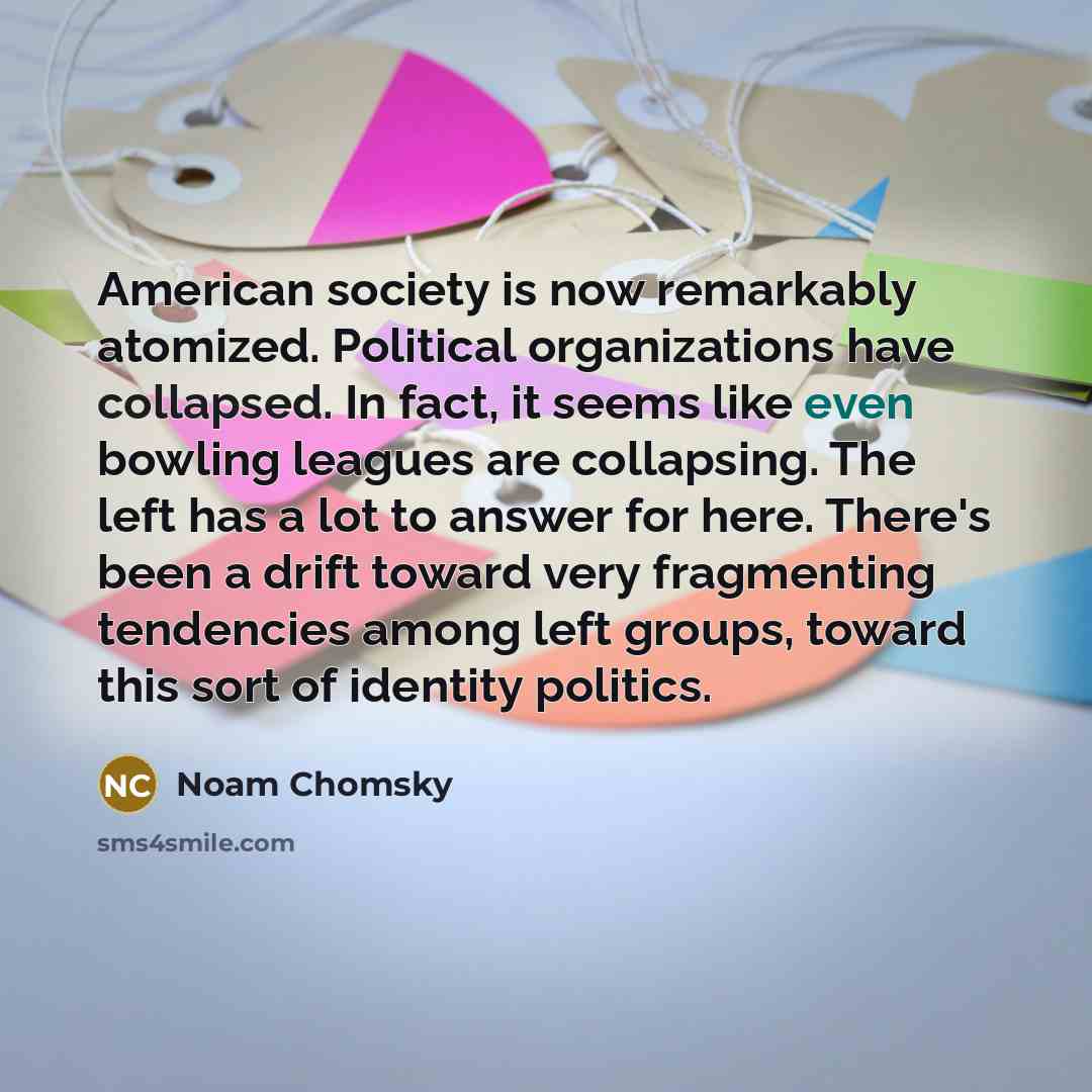 “American society is now remarkably atomized. Political organizations have collapsed.…” quote by Noam Chomsky