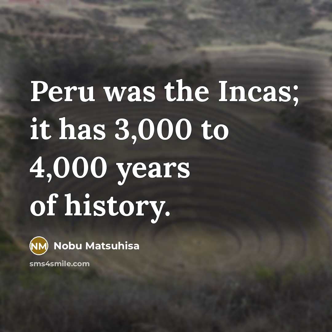 “Peru was the Incas; it has 3,000 to 4,000 years…” quote by Nobu Matsuhisa