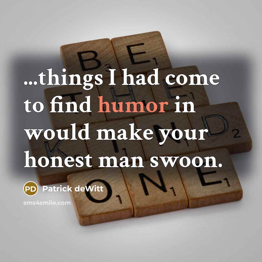 “...things I had come to find humor in would make…” quote by Patrick deWitt