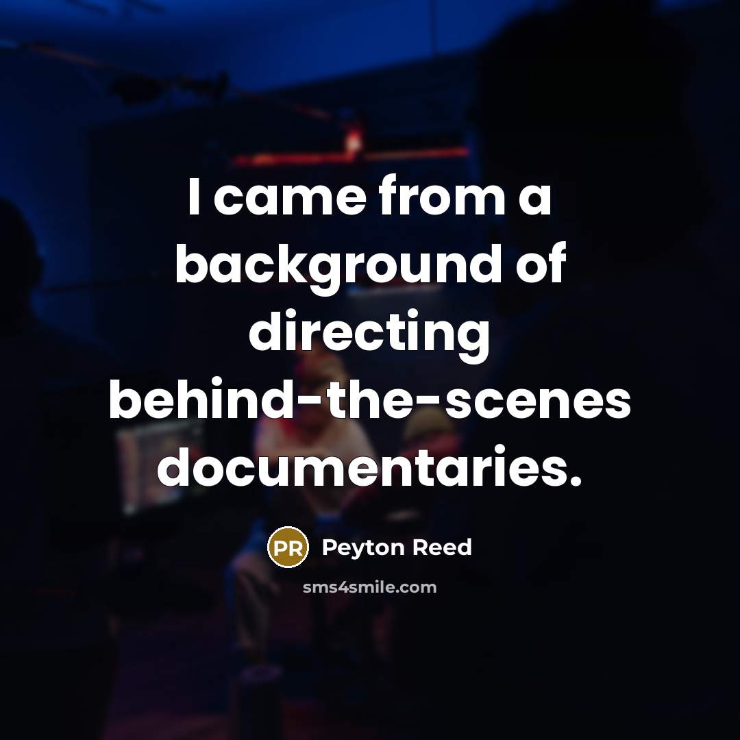 “I came from a background of directing behind-the-scenes documentaries.…” quote by Peyton Reed