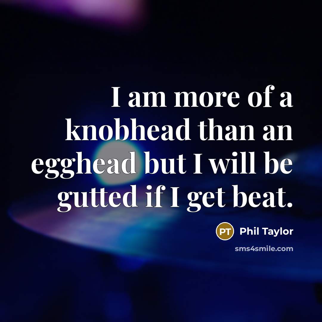“I am more of a knobhead than an egghead but…” quote by Phil Taylor