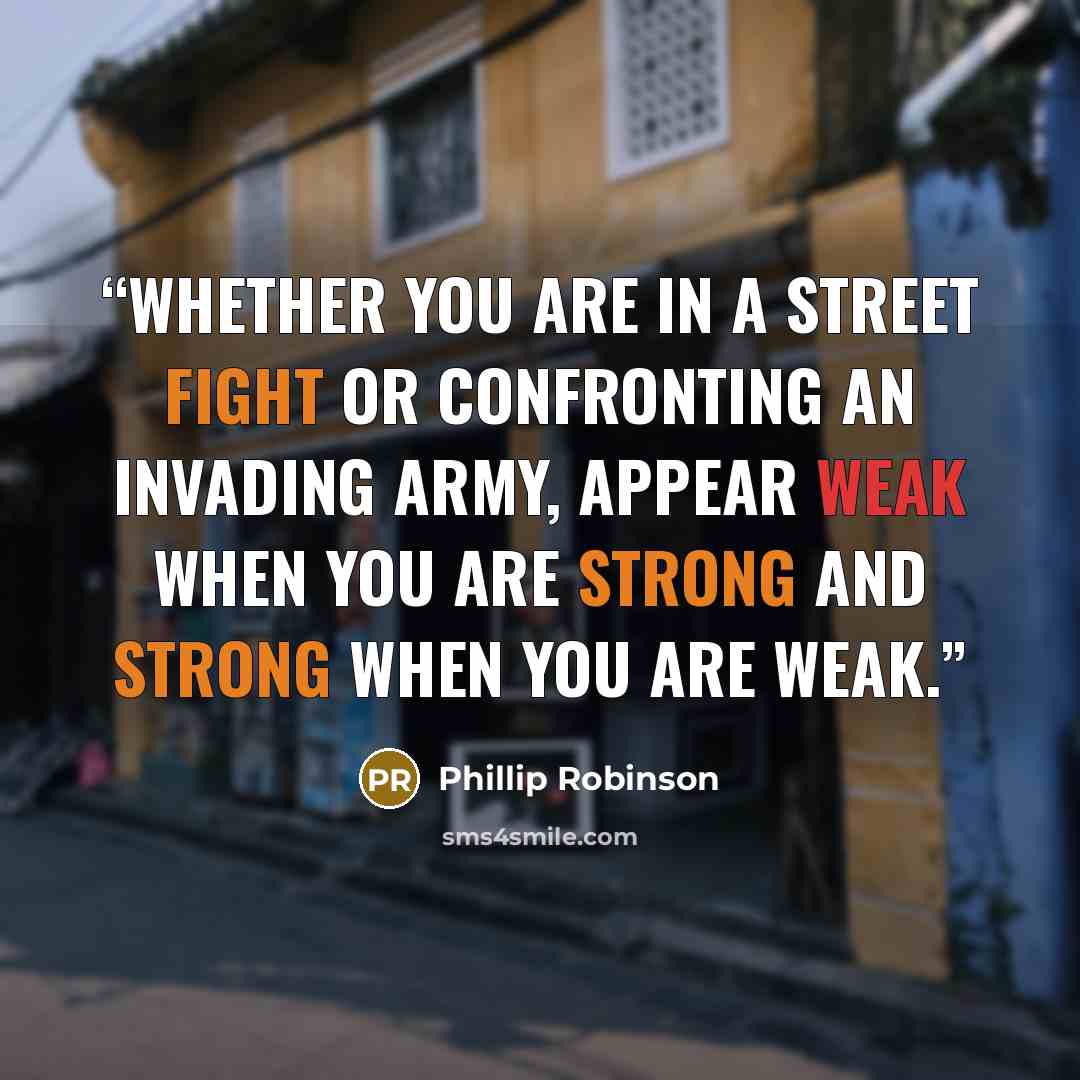 “Whether you are in a street fight or confronting an invading army, appear weak when you are strong and strong when you are weak.” quote by Phillip Robinson