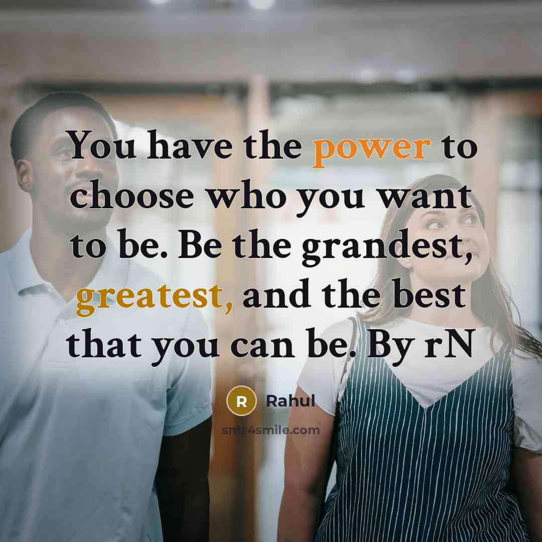 “You have the power to choose who you want to be. Be the grandest, greatest, and the best that you can be. By rN” quote by Rahul