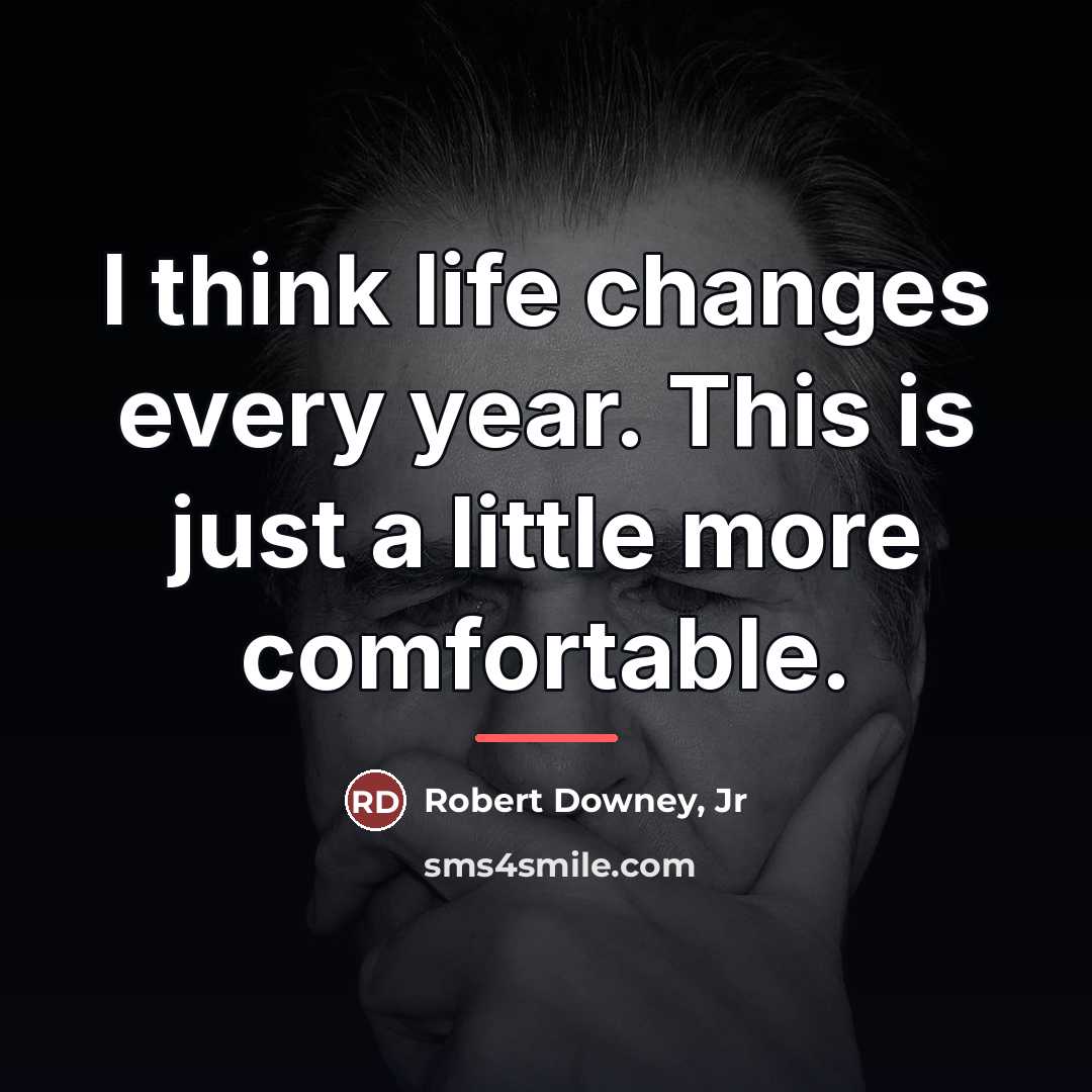 “I think life changes every year. This is just a…” quote by Robert Downey, Jr