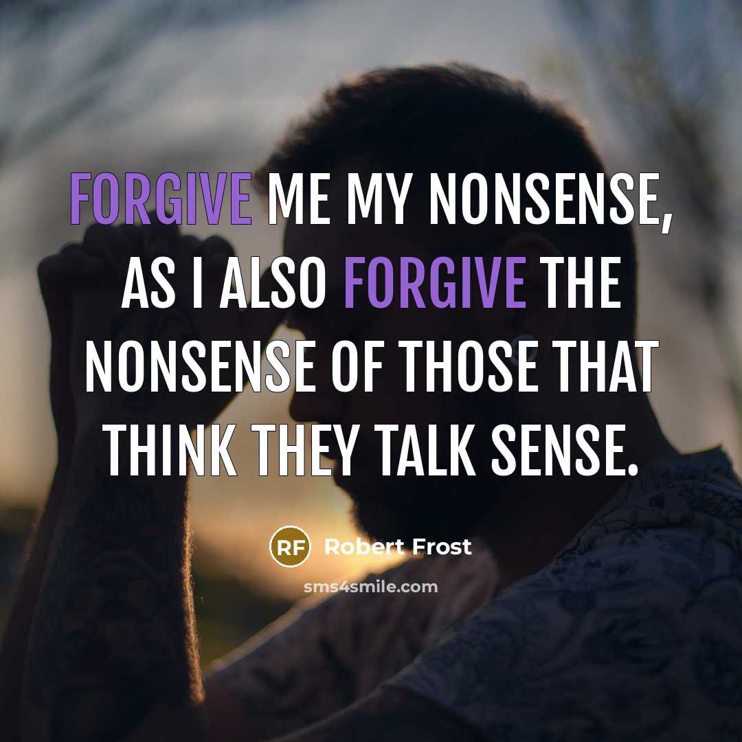 “Forgive me my nonsense, as I also forgive the nonsense…” quote by Robert Frost