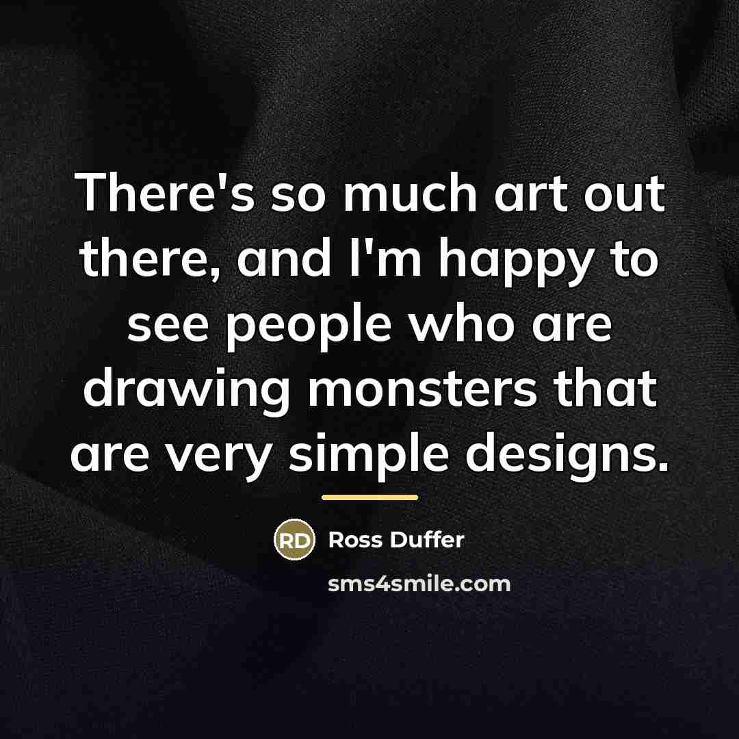 “There's so much art out there, and I'm happy to…” quote by Ross Duffer