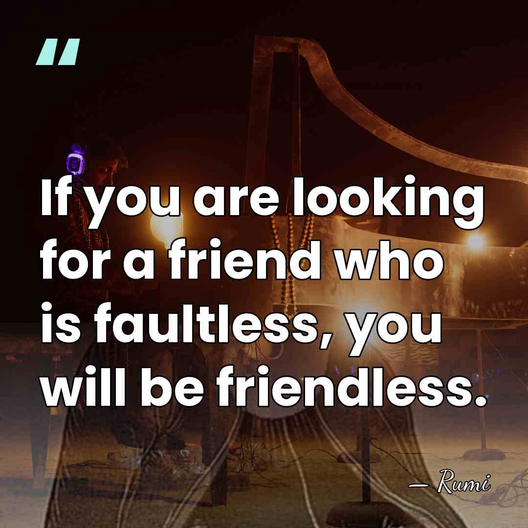 If you are looking for a friend who is faultless, you will&hellip; - Rumi