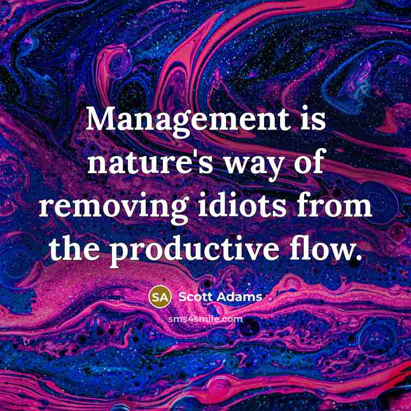 “Management is nature's way of removing idiots from the productive…” quote by Scott Adams