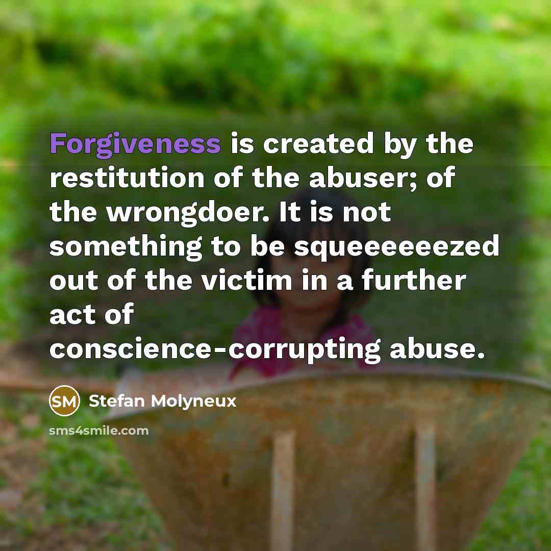 “Forgiveness is created by the restitution of the abuser; of…” quote by Stefan Molyneux