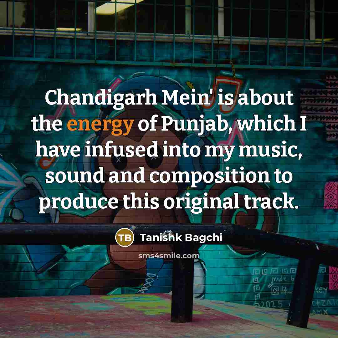 “Chandigarh Mein' is about the energy of Punjab, which I…” quote by Tanishk Bagchi