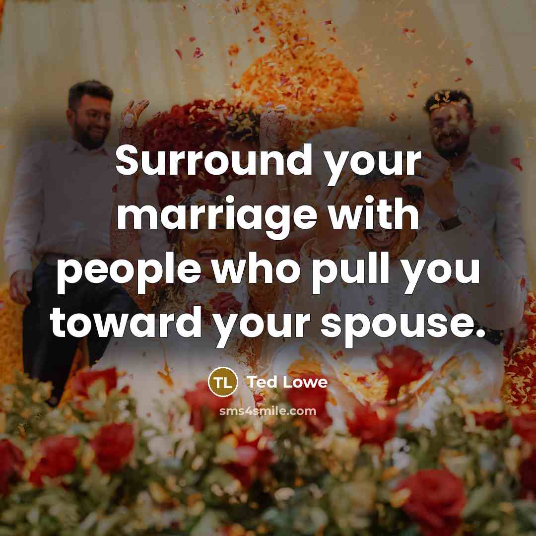 “Surround your marriage with people who pull you toward your…” quote by Ted Lowe