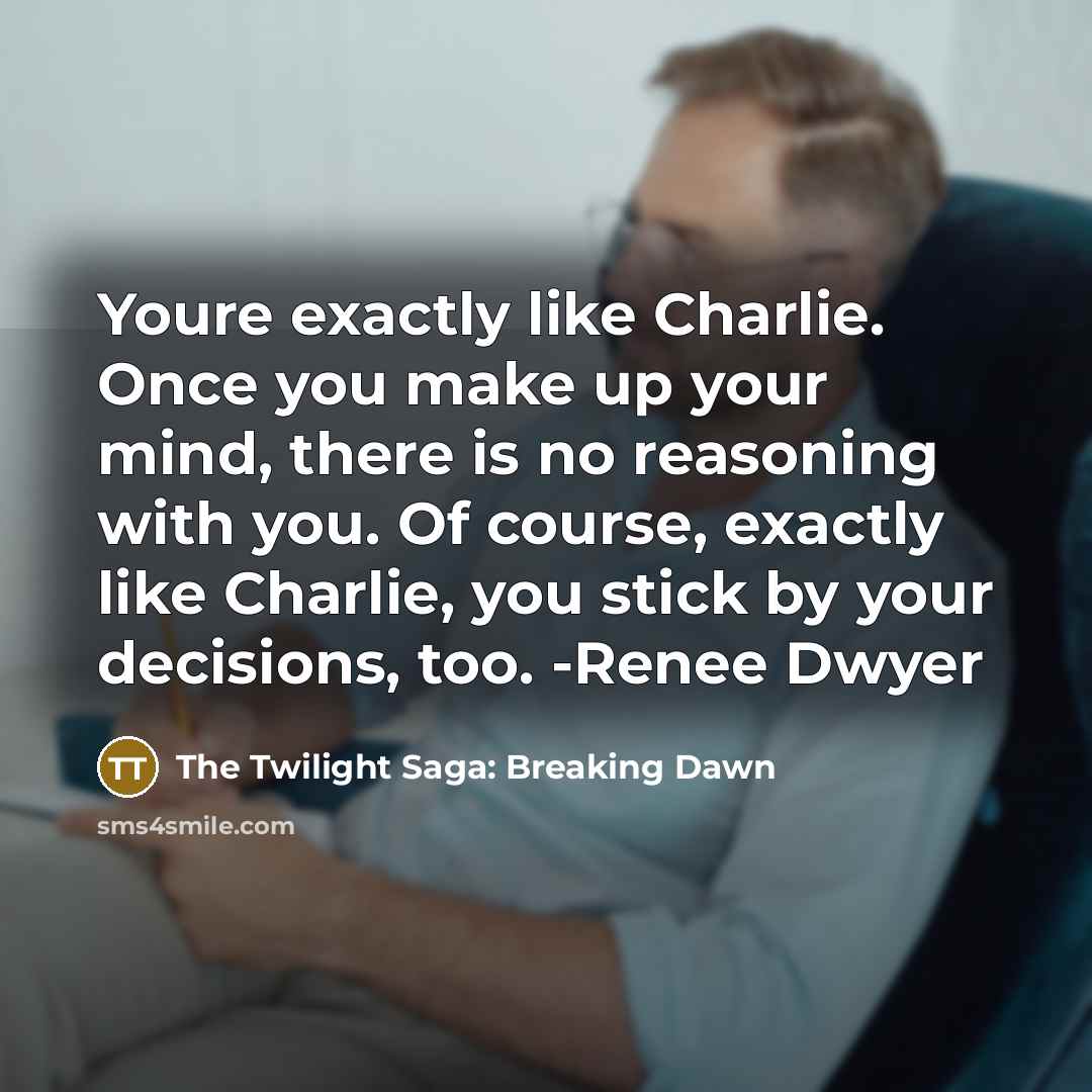 “Youre exactly like Charlie. Once you make up your mind, there is no reasoning with you. Of course, exactly like Charlie, you stick by your decisions, too. -Renee Dwyer” quote by The Twilight Saga: Breaking Dawn