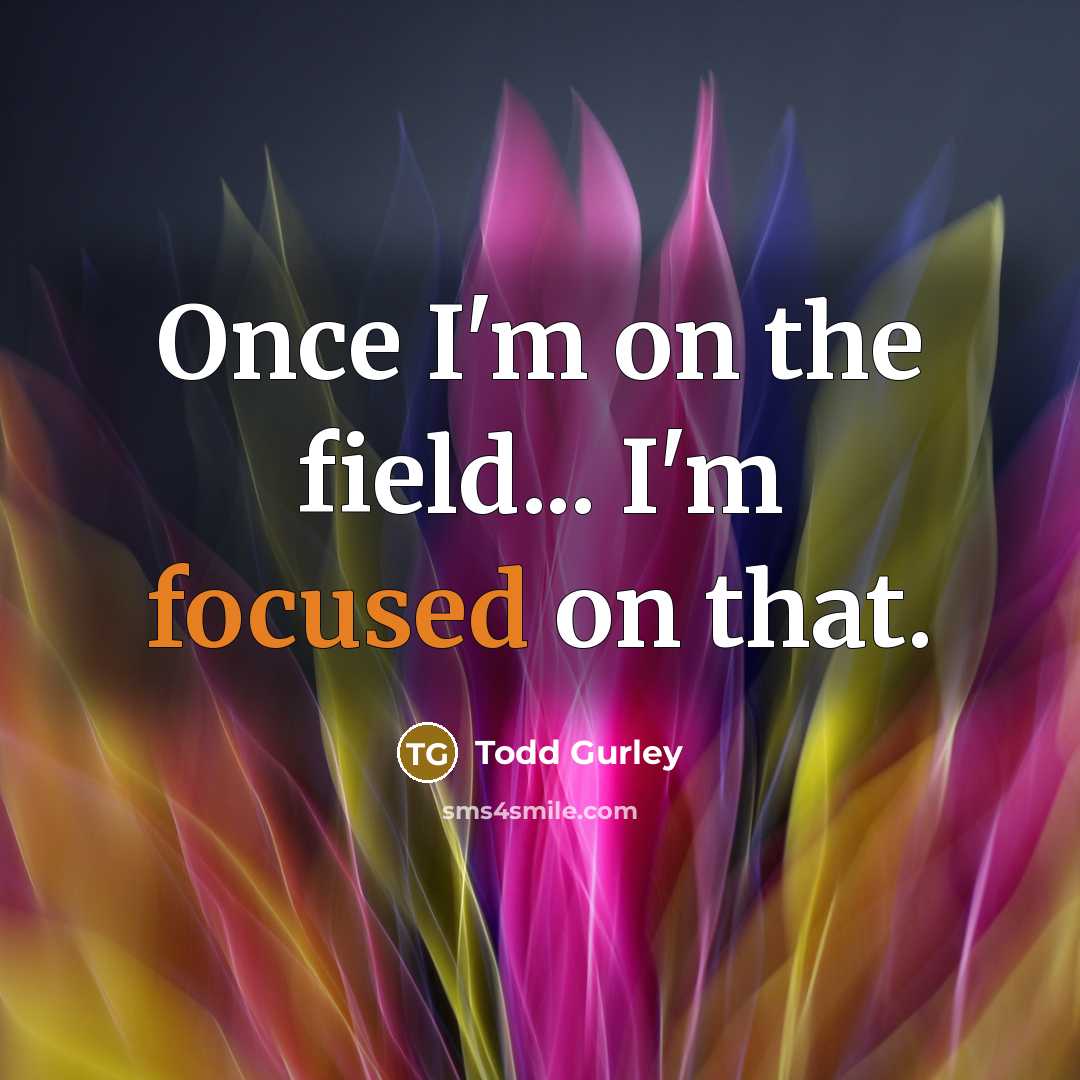 “Once I'm on the field... I'm focused on that.…” quote by Todd Gurley