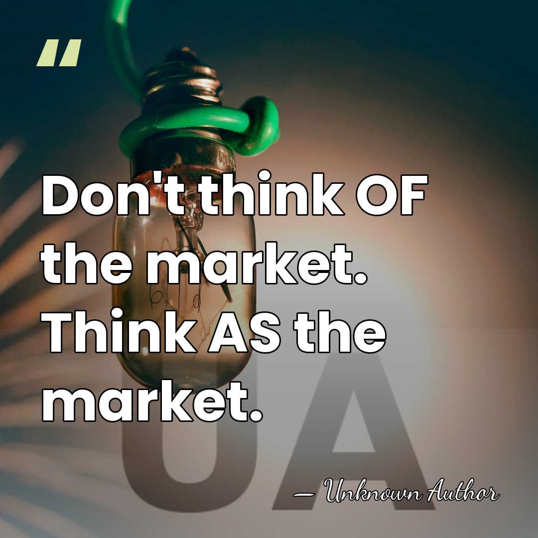 Don't think OF the market. Think AS the market. - Michael Fishman