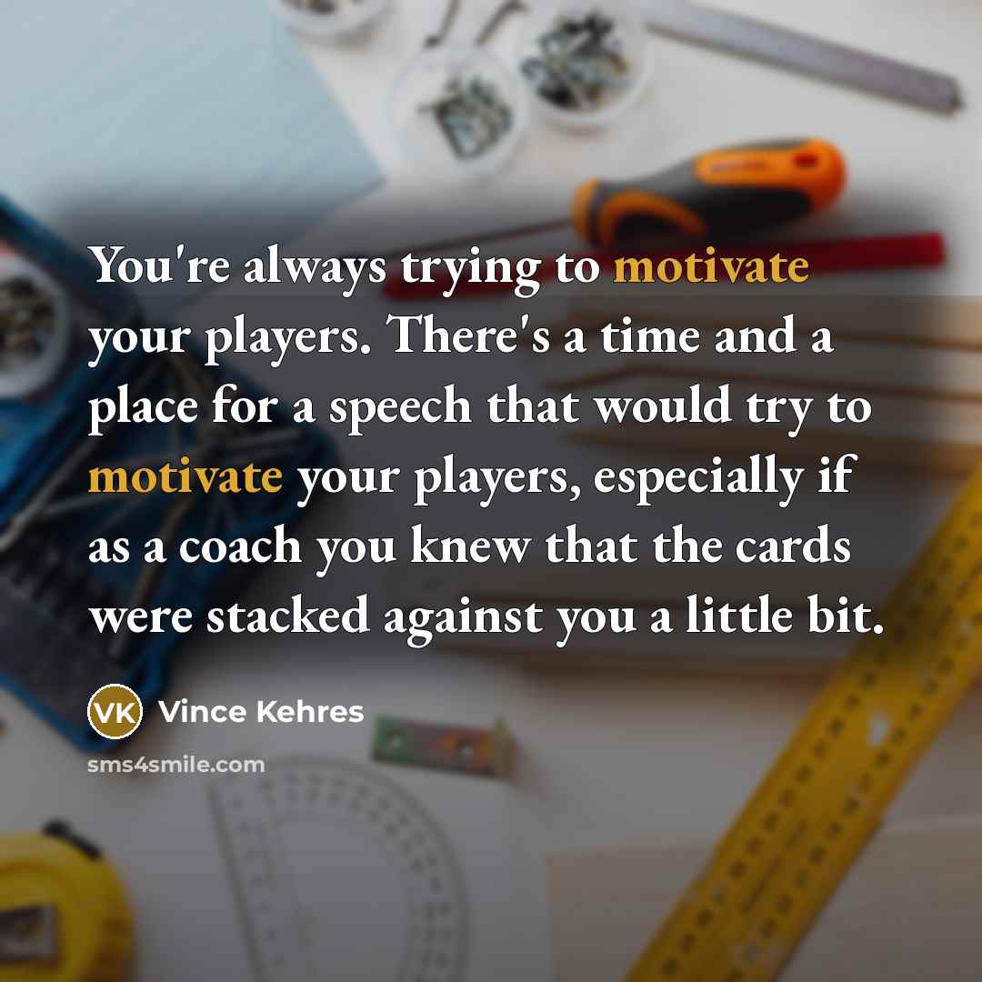 “You're always trying to motivate your players. There's a time…” quote by Vince Kehres