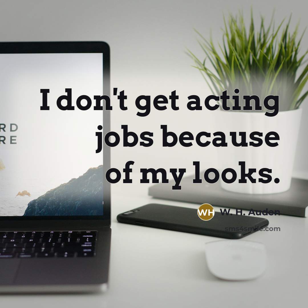 “I don't get acting jobs because of my looks.…” quote by W. H. Auden