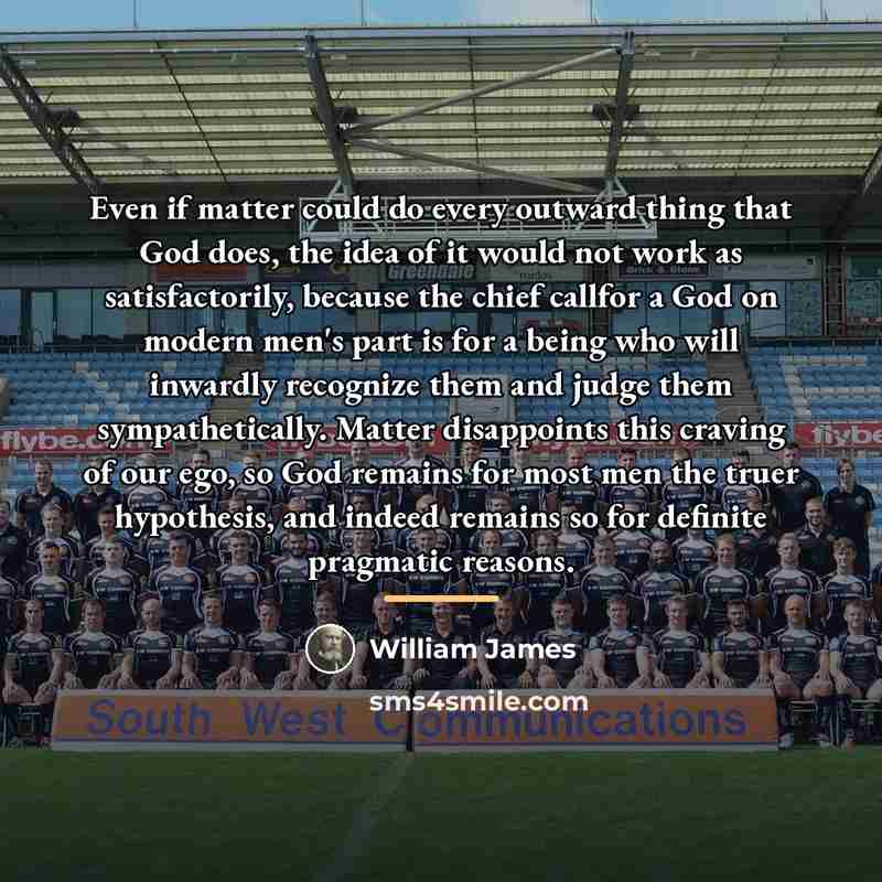 “Even if matter could do every outward thing that God…” quote by William James