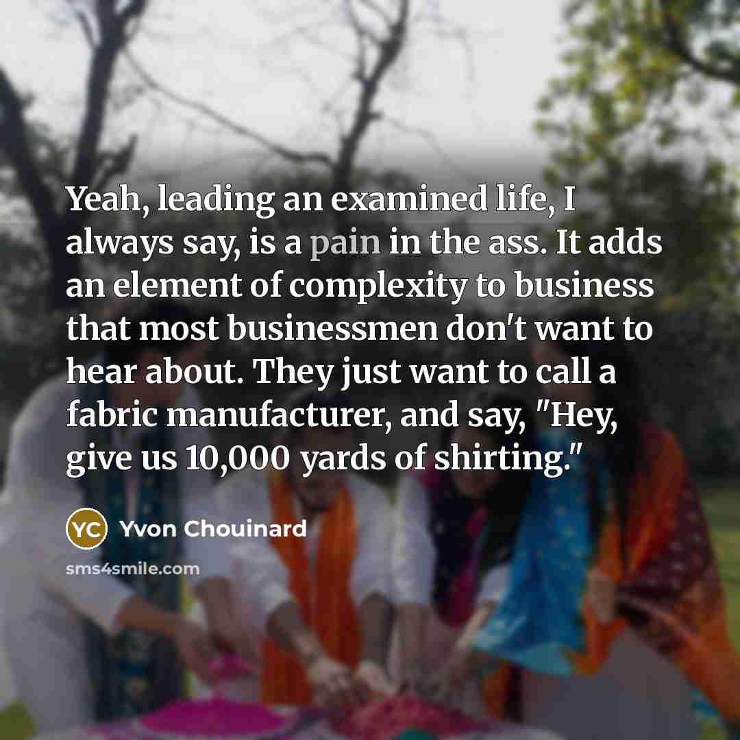 “Yeah, leading an examined life, I always say, is a…” quote by Yvon Chouinard