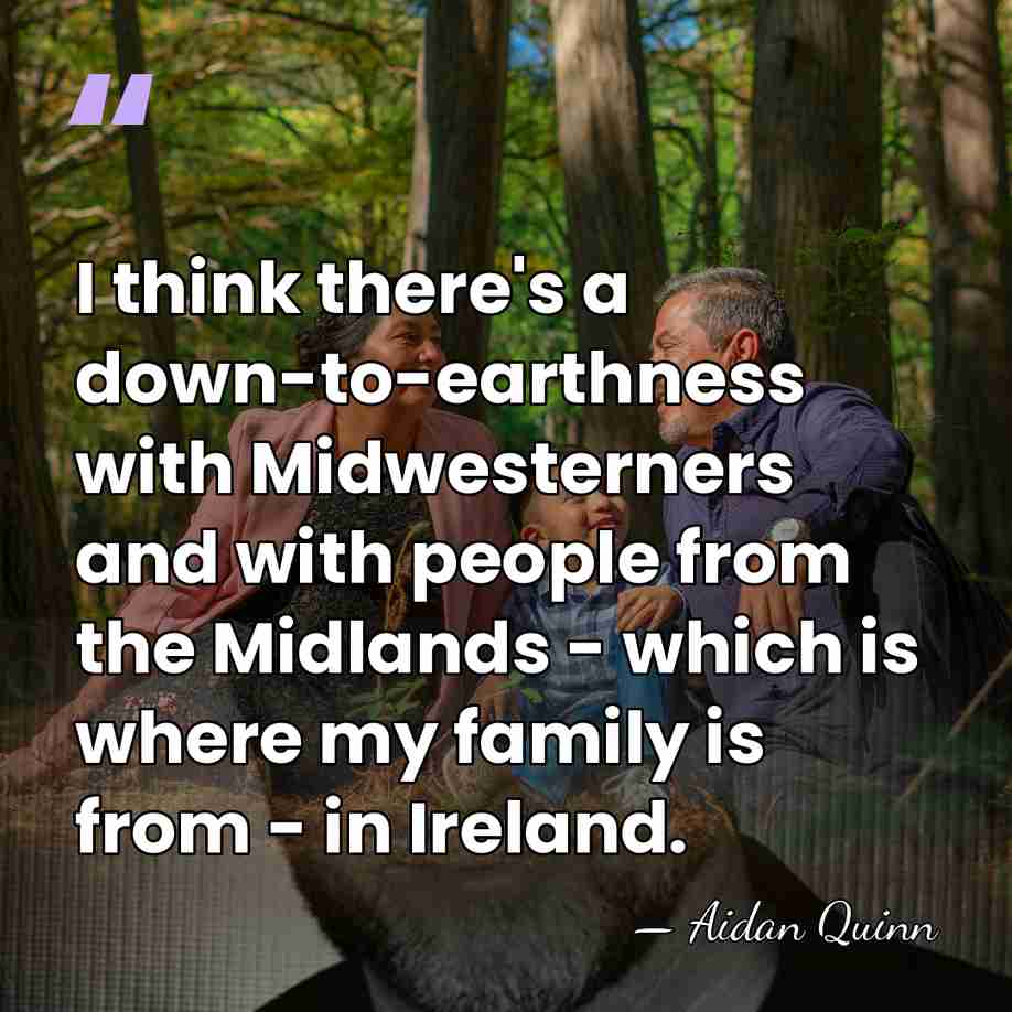 I think there's a down-to-earthness with Midwesterners and with people from the&hellip; - Aidan Quinn