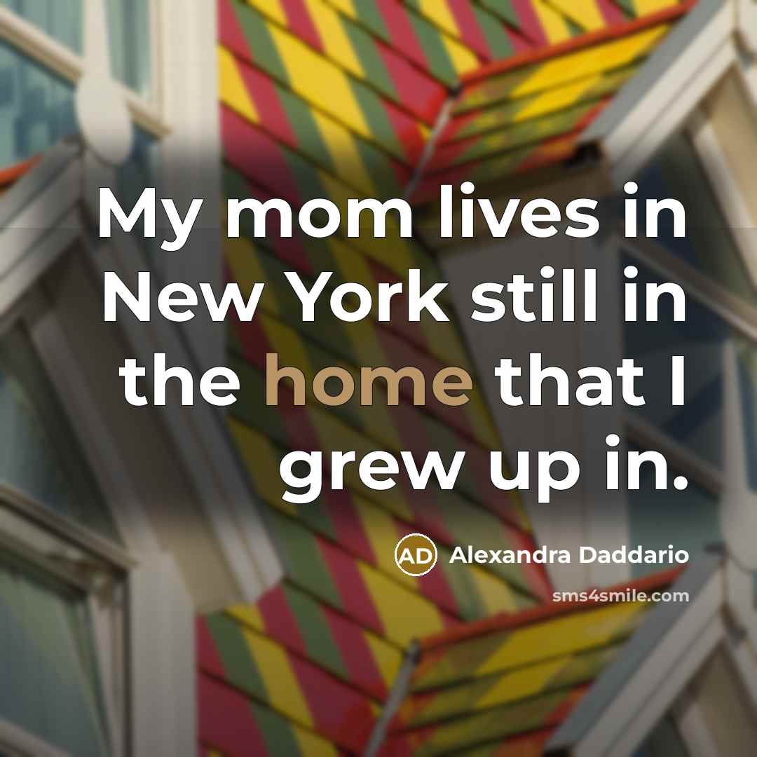 “My mom lives in New York still in the home…” quote by Alexandra Daddario