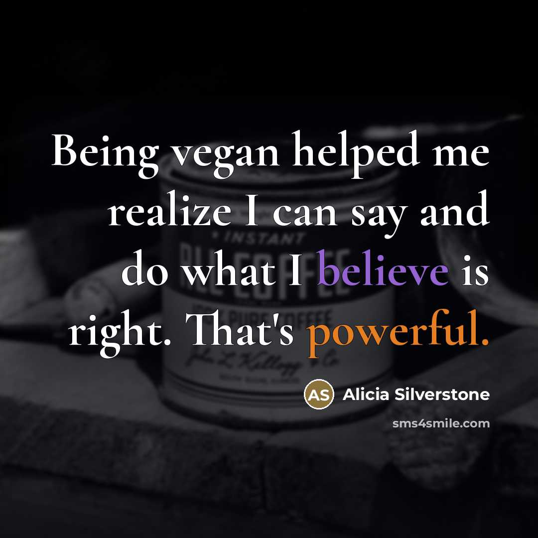 “Being vegan helped me realize I can say and do…” quote by Alicia Silverstone