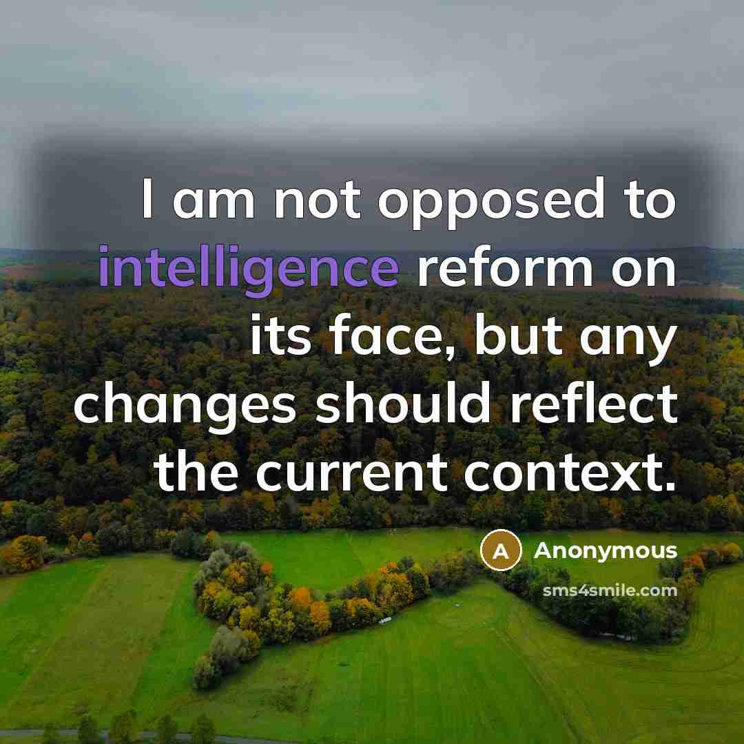 “I am not opposed to intelligence reform on its face, but any changes should reflect the current context.” quote by Anonymous