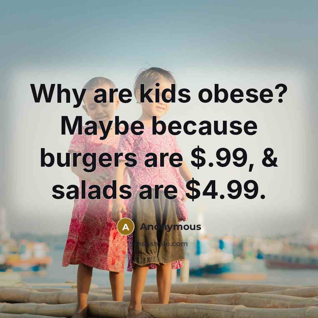 “Why are kids obese? Maybe because burgers are $.99, &…” quote by Anonymous